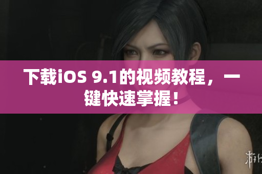 下载iOS 9.1的视频教程，一键快速掌握！