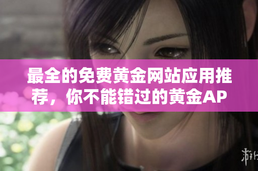 最全的免费黄金网站应用推荐，你不能错过的黄金APP大全