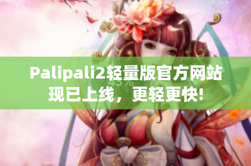 Palipali2轻量版官方网站现已上线，更轻更快!