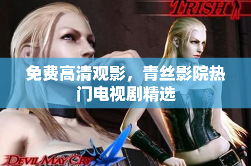 免费高清观影，青丝影院热门电视剧精选