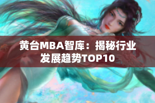 黄台MBA智库：揭秘行业发展趋势TOP10