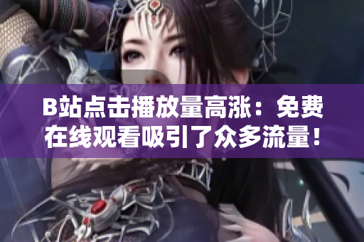 B站点击播放量高涨：免费在线观看吸引了众多流量！