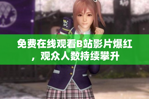 免费在线观看B站影片爆红，观众人数持续攀升
