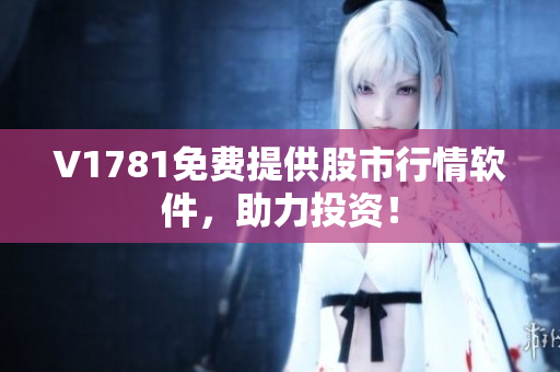 V1781免费提供股市行情软件，助力投资！