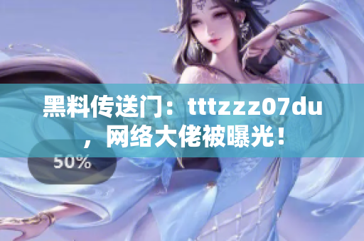 黑料传送门：tttzzz07du，网络大佬被曝光！