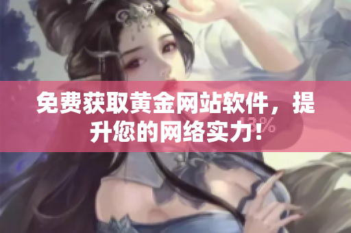 免费获取黄金网站软件，提升您的网络实力！