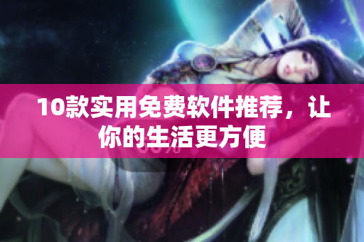 10款实用免费软件推荐，让你的生活更方便