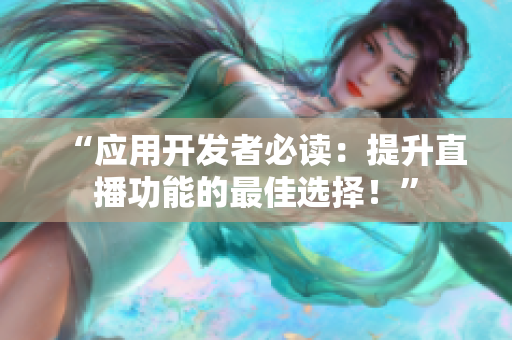 “应用开发者必读：提升直播功能的最佳选择！”