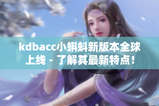 kdbacc小蝌蚪新版本全球上线 - 了解其最新特点！