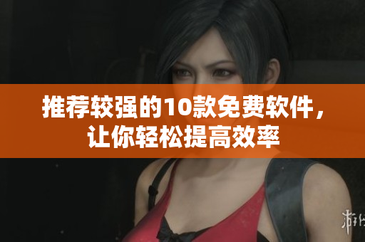 推荐较强的10款免费软件，让你轻松提高效率