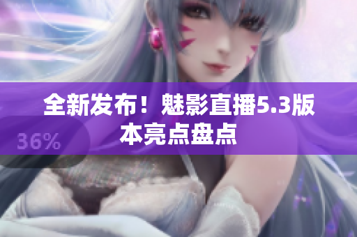 全新发布！魅影直播5.3版本亮点盘点
