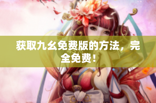 获取九幺免费版的方法，完全免费！