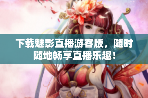 下载魅影直播游客版，随时随地畅享直播乐趣！