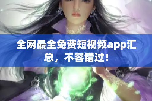 全网最全免费短视频app汇总，不容错过！