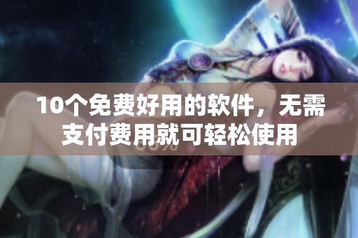 10个免费好用的软件，无需支付费用就可轻松使用