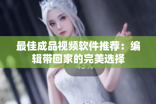 最佳成品视频软件推荐：编辑带回家的完美选择