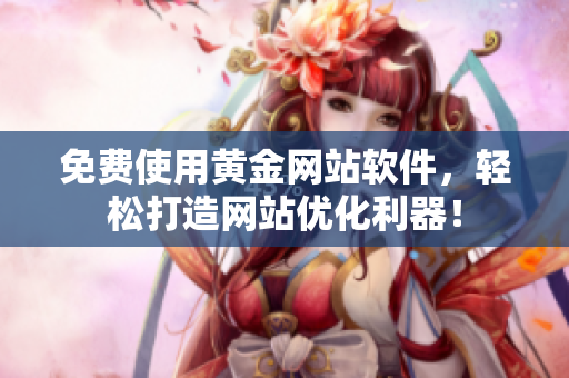 免费使用黄金网站软件，轻松打造网站优化利器！