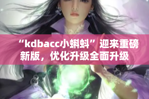 “kdbacc小蝌蚪”迎来重磅新版，优化升级全面升级