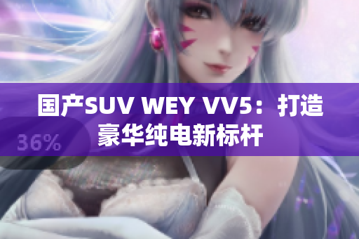 国产SUV WEY VV5：打造豪华纯电新标杆