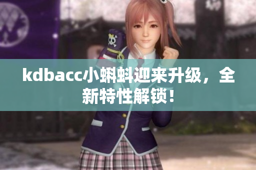 kdbacc小蝌蚪迎来升级，全新特性解锁！