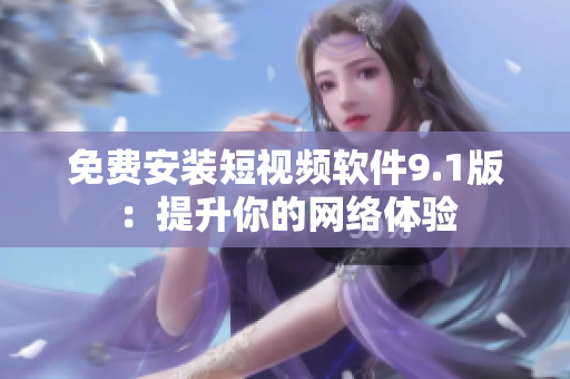 免费安装短视频软件9.1版：提升你的网络体验