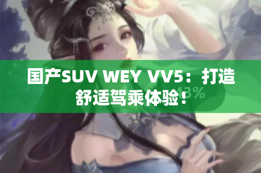 国产SUV WEY VV5：打造舒适驾乘体验！