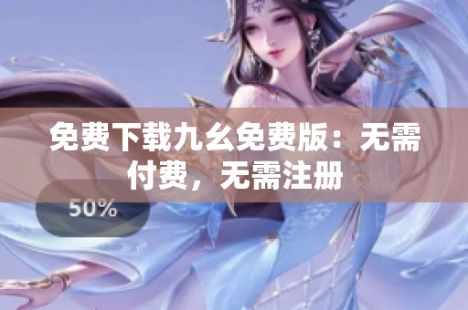 免费下载九幺免费版：无需付费，无需注册