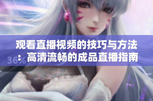 观看直播视频的技巧与方法：高清流畅的成品直播指南