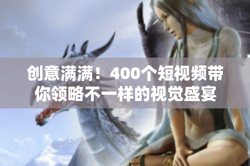 创意满满！400个短视频带你领略不一样的视觉盛宴
