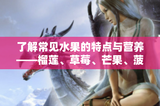 了解常见水果的特点与营养——榴莲、草莓、芒果、菠萝、香蕉科普