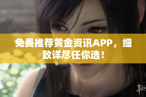 免费推荐黄金资讯APP，细致详尽任你选！