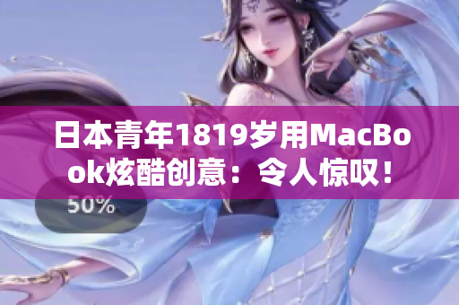 日本青年1819岁用MacBook炫酷创意：令人惊叹！