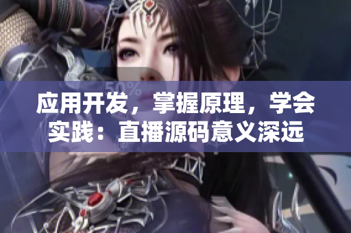 应用开发，掌握原理，学会实践：直播源码意义深远