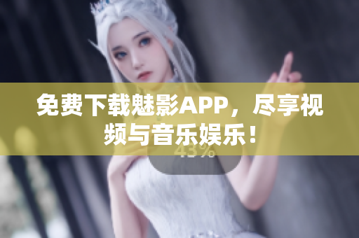 免费下载魅影APP，尽享视频与音乐娱乐！