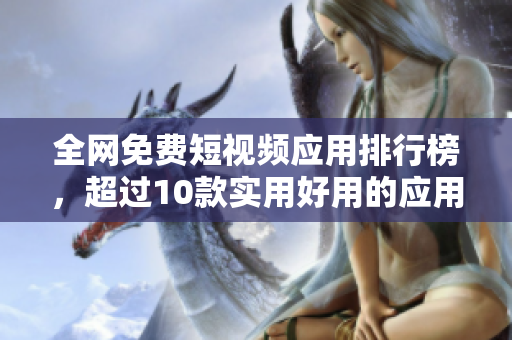 全网免费短视频应用排行榜，超过10款实用好用的应用推荐