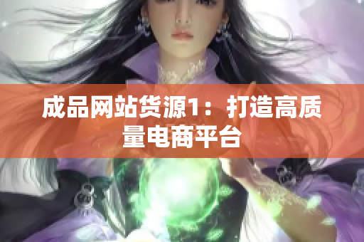 成品网站货源1：打造高质量电商平台
