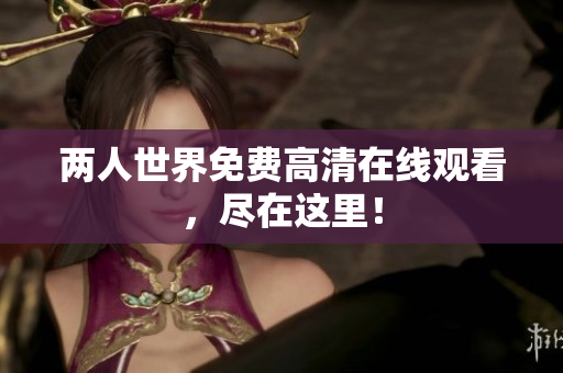 两人世界免费高清在线观看，尽在这里！