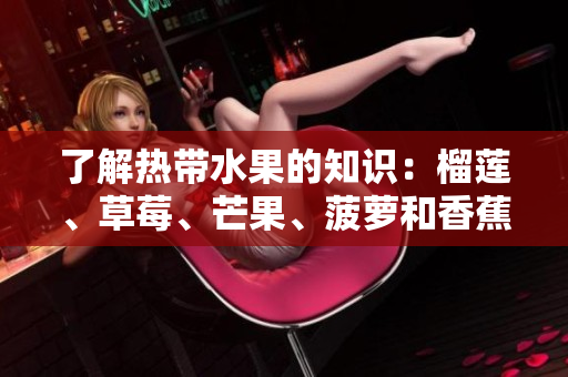 了解热带水果的知识：榴莲、草莓、芒果、菠萝和香蕉