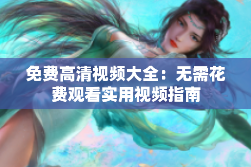 免费高清视频大全：无需花费观看实用视频指南