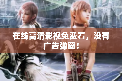 在线高清影视免费看，没有广告弹窗！