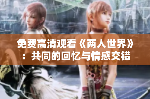免费高清观看《两人世界》：共同的回忆与情感交错