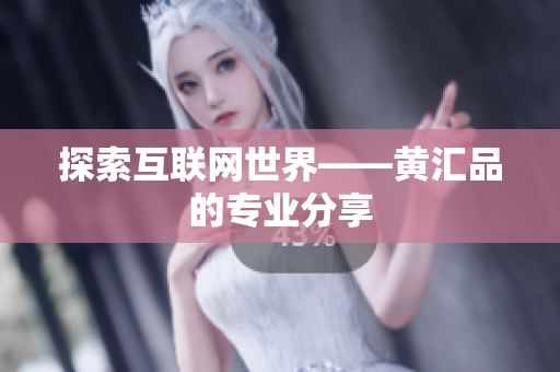 探索互联网世界——黄汇品的专业分享