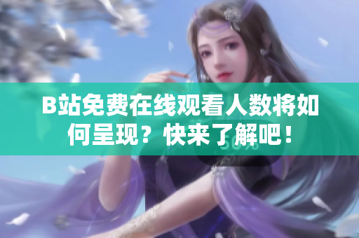 B站免费在线观看人数将如何呈现？快来了解吧！