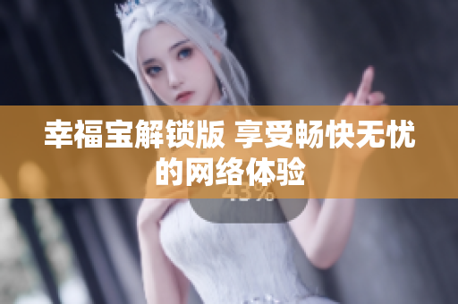 幸福宝解锁版 享受畅快无忧的网络体验