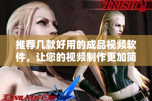 推荐几款好用的成品视频软件，让您的视频制作更加简单易用