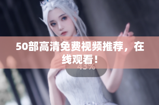 50部高清免费视频推荐，在线观看！