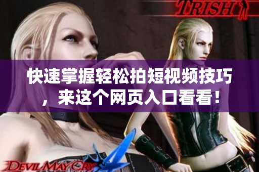 快速掌握轻松拍短视频技巧，来这个网页入口看看！