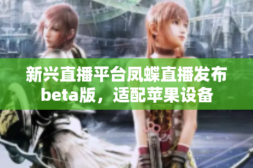 新兴直播平台凤蝶直播发布beta版，适配苹果设备