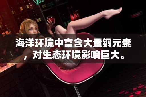 海洋环境中富含大量铜元素，对生态环境影响巨大。