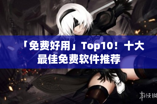 「免费好用」Top10！十大最佳免费软件推荐